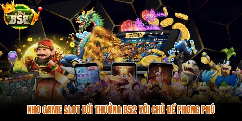 Kho game slot đổi thưởng B52 đa chủ đề từ thần tài đến đại dương