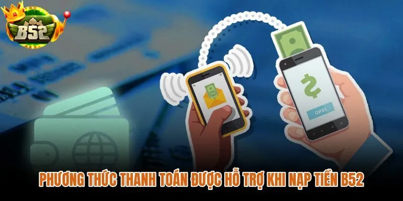 Các kênh nạp tiền B52 và lưu ý khi chọn phương thức phù hợp
